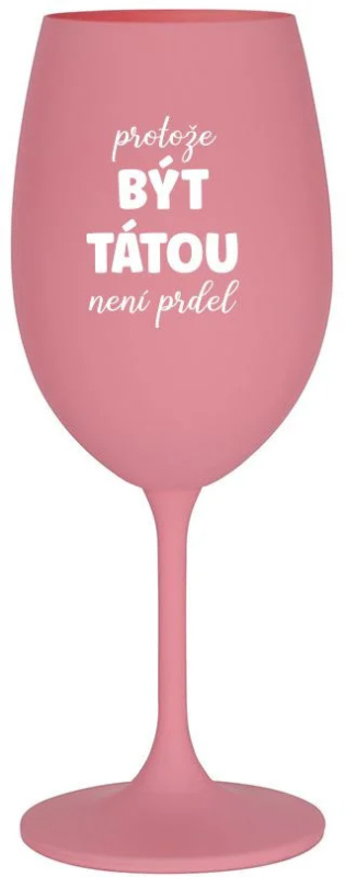 PROTOŽE BÝT TÁTOU NENÍ PRDEL - růžová sklenice na víno 350 ml