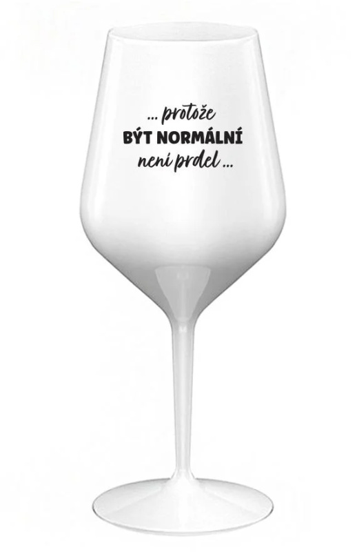 ...PROTOŽE BÝT NORMÁLNÍ NENÍ PRDEL... - bílá nerozbitná sklenice na víno 470 ml