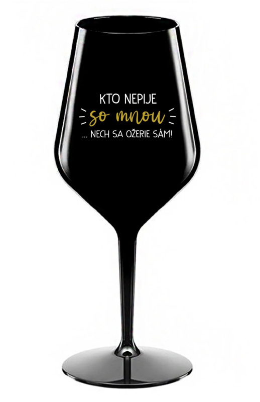 KTO NEPIJE SO MNOU...NECH SA OŽERIE SÁM! - čierny nerozbitný pohár na víno 470 ml