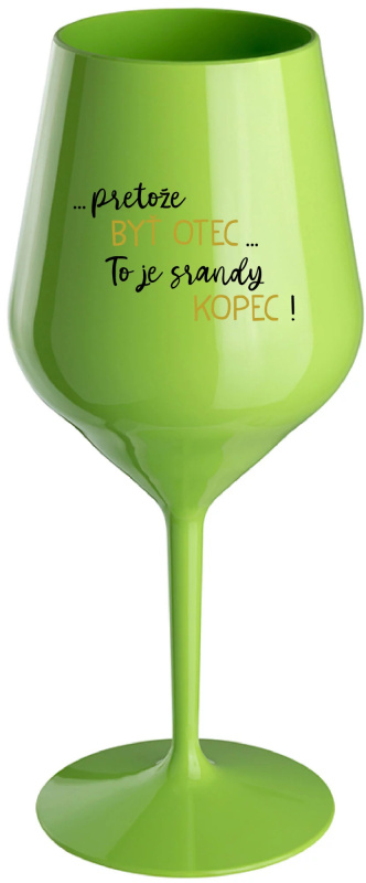 ...PRETOŽE BYŤ OTEC...TO JE SRANDY KOPEC! - zelený nerozbitný pohár na víno 470 ml