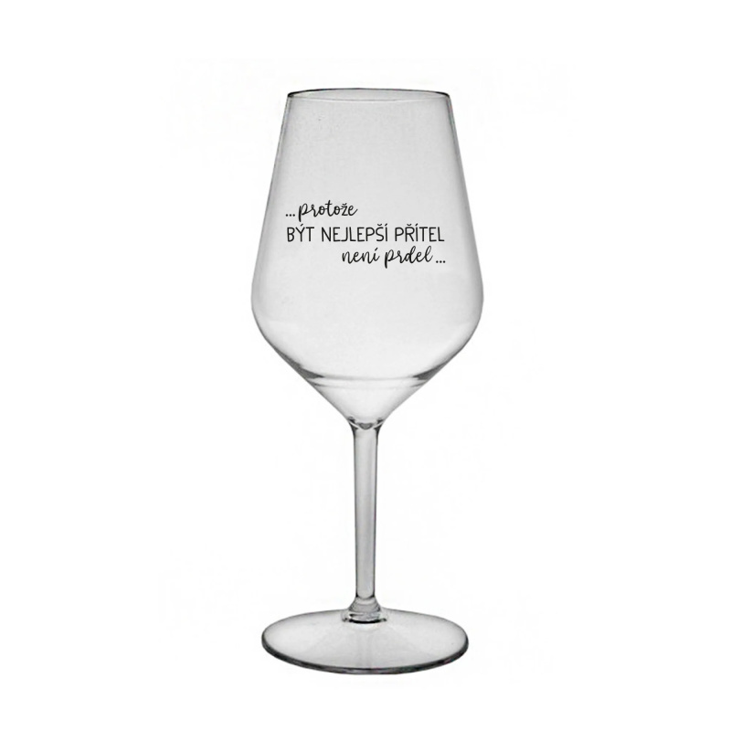 PROTOŽE BÝT NEJLEPŠÍ PŘÍTEL NENÍ PRDEL - čirá nerozbitná sklenice na víno 470 ml