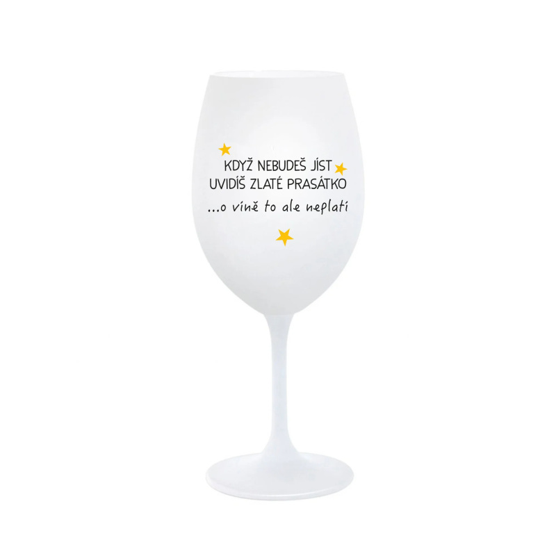 KDYŽ NEBUDEŠ JÍST, UVIDÍŠ ZLATÉ PRASÁTKO - bílá  sklenice na víno 350 ml