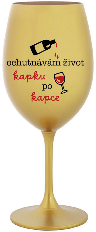 OCHUTNÁVÁM ŽIVOT KAPKU PO KAPCE - zlatá sklenice na víno 350 ml
