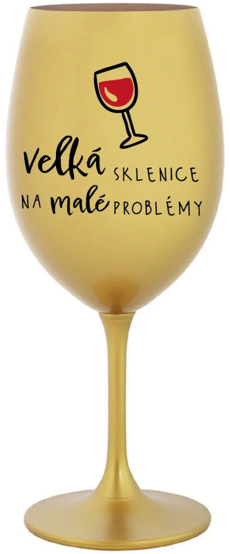 VELKÁ SKLENICE NA MALÉ PROBLÉMY - zlatá sklenice na víno 350 ml