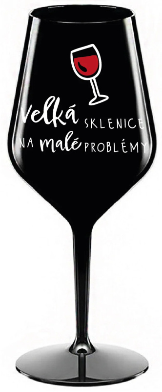 VELKÁ SKLENICE NA MALÉ PROBLÉMY - černá nerozbitná sklenice na víno 470 ml