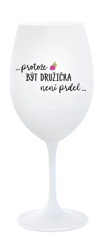 ...PROTOŽE BÝT DRUŽIČKA NENÍ PRDEL... - bílá sklenice na víno 350 ml