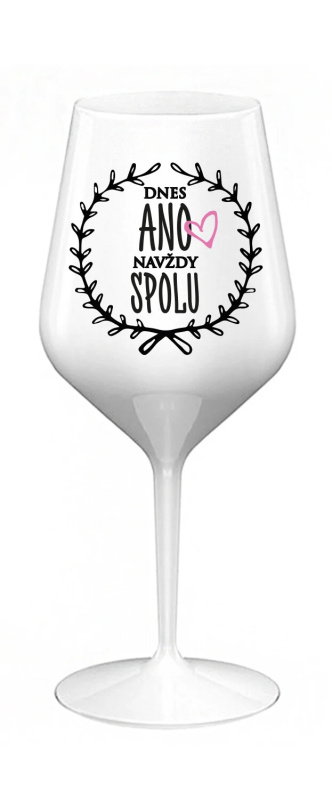 DNES ANO, NAVŽDY SPOLU - bílá nerozbitná sklenice na víno 470 ml