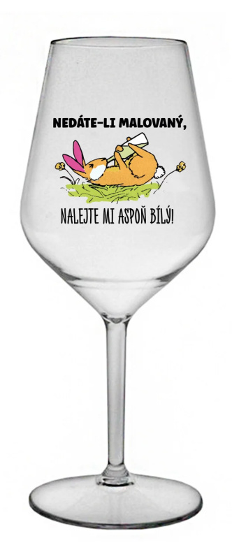 NEDÁTE-LI MALOVANÝ, NALEJTE MI ASPOŇ BÍLÝ! - čirá nerozbitná sklenice na víno 470 ml
