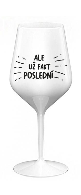 ALE UŽ FAKT POSLEDNÍ - bílá nerozbitná sklenice na víno 470 ml