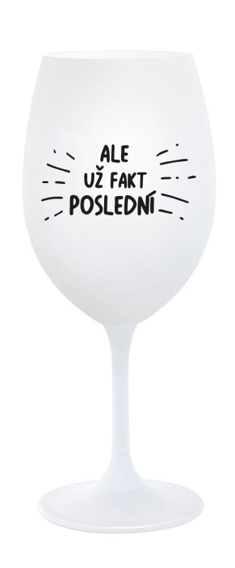 ALE UŽ FAKT POSLEDNÍ - bílá sklenice na víno 350 ml