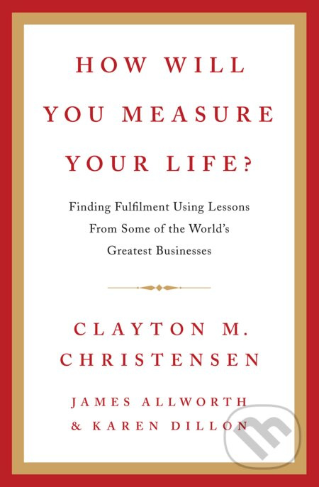 How Will You Measure Your Life? (Finding fulfilment using lessons from some of the world's greatest businesses) - kniha z kategorie Byznys a…