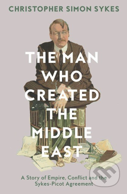 The Man Who Created the Middle East (A Story of Empire, Conflict and the Sykes-Picot Agreement) - kniha z kategorie Historie