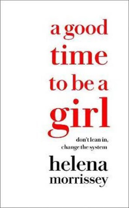 A Good Time to be a Girl : A Guide to Thriving at Work & Living Well
