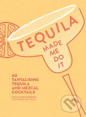 Tequila Made Me Do It (60 Tantalising Tequila and Mezcal Cocktails) - kniha z kategorie Podle potraviny