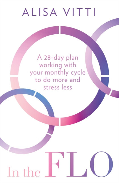 In the FLO, A 28-Day Plan Working with Your Monthly Cycle to Do More and Stress Less HarperCollins Publishers