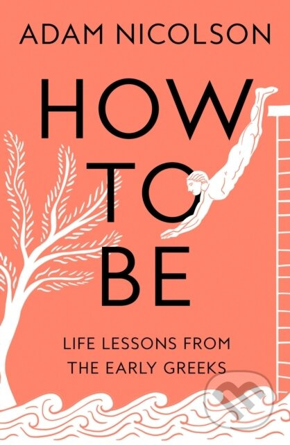 How to Be (Life Lessons from the Early Greeks) - Adam Nicolson - kniha z kategorie Filozofie