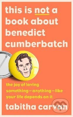 This is Not a Book About Benedict Cumberbatch (The Joy of Loving Something - Anything - Like Your Life Depends on it) - kniha z kategorie Seberozvoj