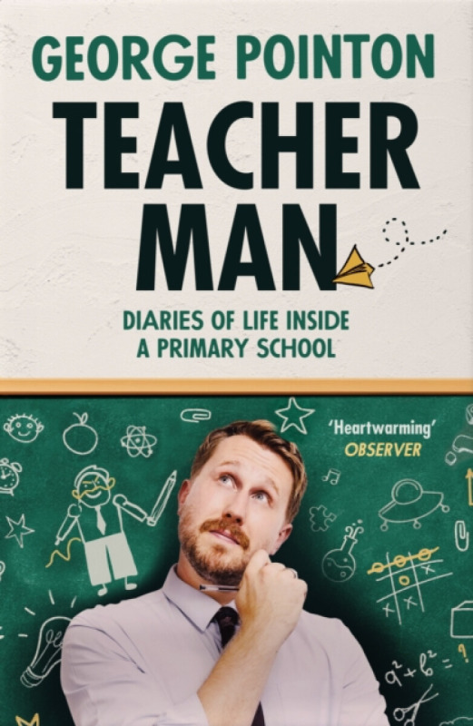Teacher Man (Diaries of Life Inside a Primary School) - George Pointon