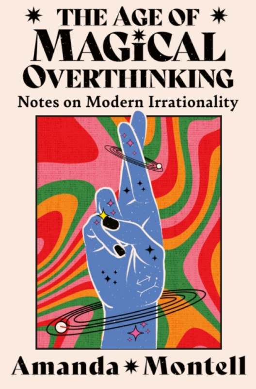The Age of Magical Overthinking -  Amanda Montell