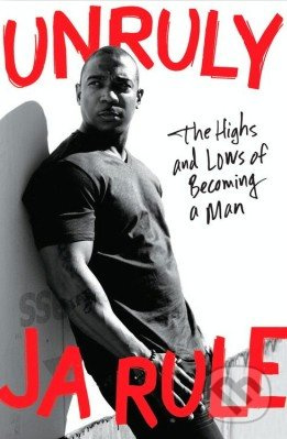 Unruly (The Highs and Lows of Becoming a Man) - Ja Rule - kniha z kategorie Životopisy