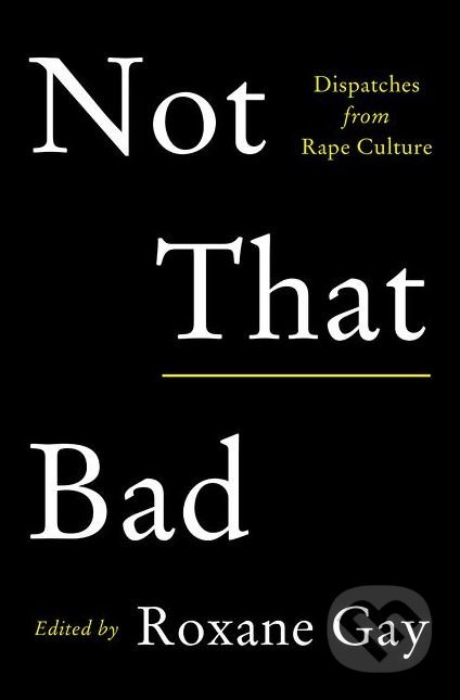 Not That Bad (Dispatches from Rape Culture) - Roxane Gay - kniha z kategorie Eseje, úvahy a glosy