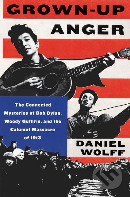 Grown-Up Anger (The Connected Mysteries of Bob Dylan, Woody Guthrie, and the Calumet Massacre of 1913) - kniha z kategorie Životopisy