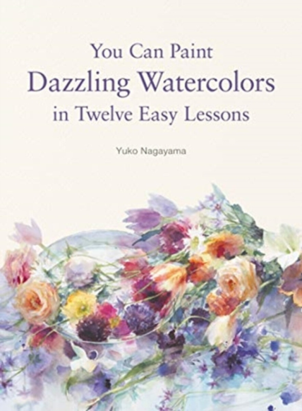You Can Paint Dazzling Watercolors in Twelve Easy Lessons - Yuko Nagayama
