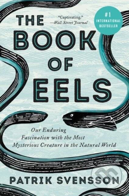 The Book of Eels (Our Enduring Fascination with the Most Mysterious Creature in the Natural World)