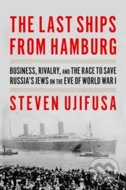 The Last Ships from Hamburg (Business, Rivalry, and the Race to Save Russia's Jews on the Eve of World War I) - kniha z kategorie Historie