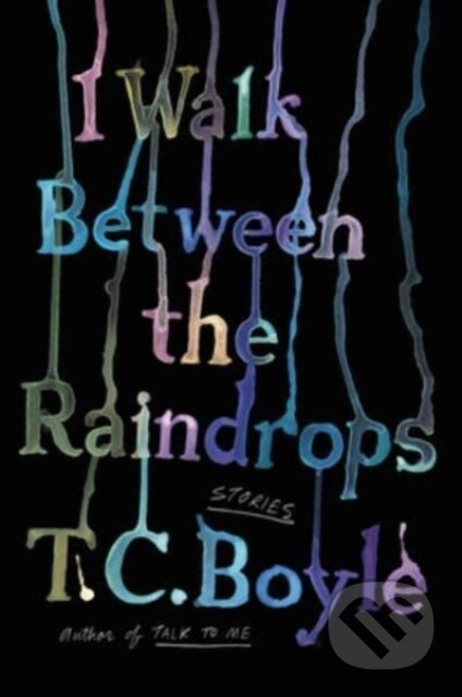 I Walk Between the Raindrops (Stories) - T.C. Boyle