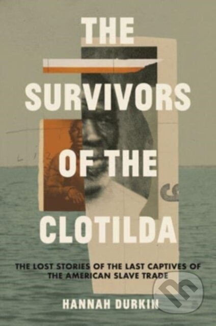The Survivors of the Clotilda (The Lost Stories of the Last Captives of the American Slave Trade)