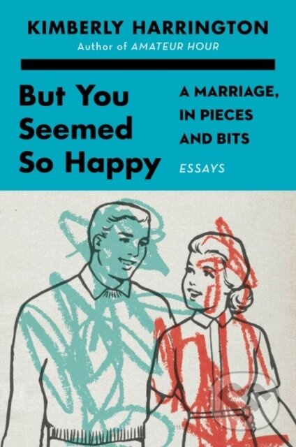 But You Seemed So Happy (A Marriage, in Pieces and Bits)