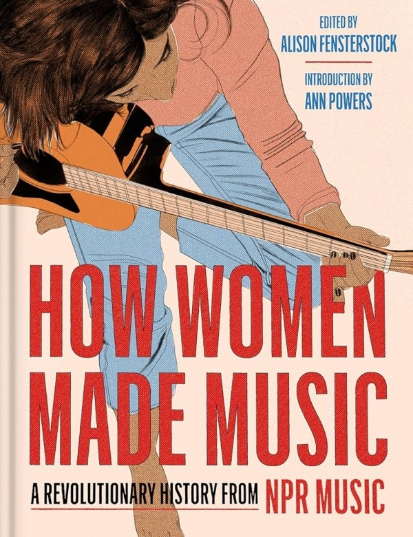 How Women Made Music, A Revolutionary History from NPR Music HarperCollins Publishers Inc