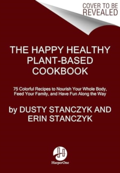 Happy Healthy Plant-Based Cookbook, 75+ Colorful Recipes to Nourish Your Whole Body, Feed Your Family, and Have Fun Along the Way HarperCollins Publishers Inc