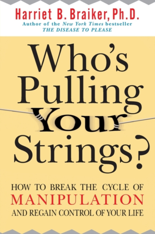 Who's Pulling Your Strings?: How to Break the Cycle of Manipulation and Regain Control of Your Life - Harriet Braiker