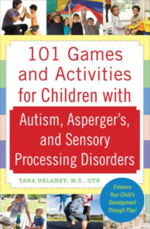 101 Games and Activities for Children With Autism, Aspergerâ€™s and Sensory Processing Disorders - Tara Delaney