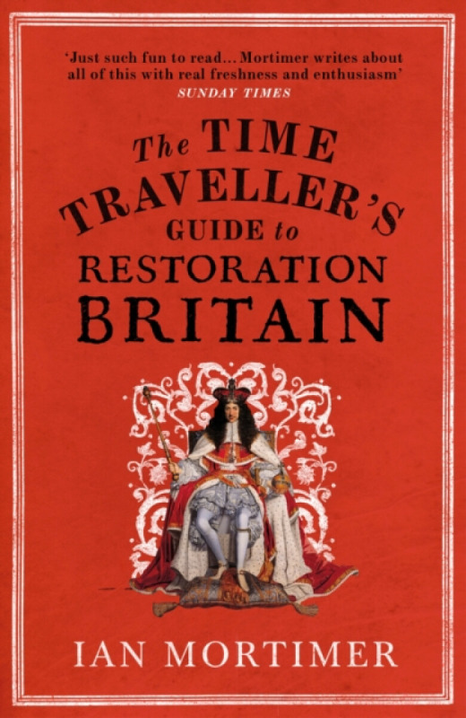 The Time Traveller's Guide to Restoration Britain - Ian Mortimer