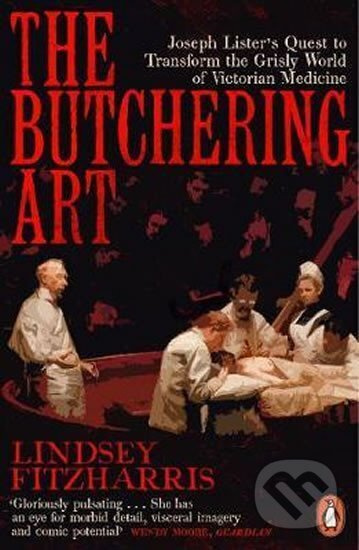 The Butchering Art : Joseph Lister´s Quest to Transform the Grisly World of Victorian Medicine