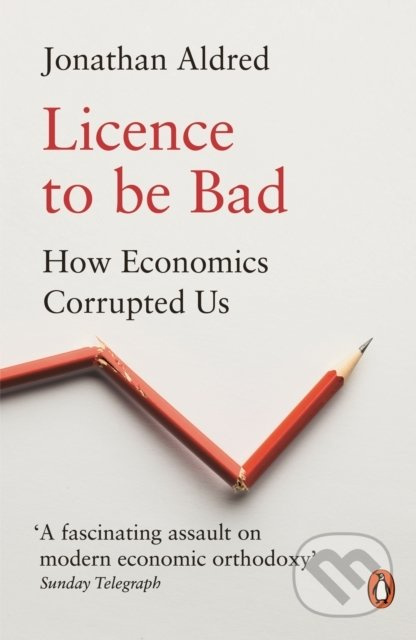 Licence to be Bad (How Economics Corrupted Us) - Jonathan Aldred - kniha z kategorie Podnikání