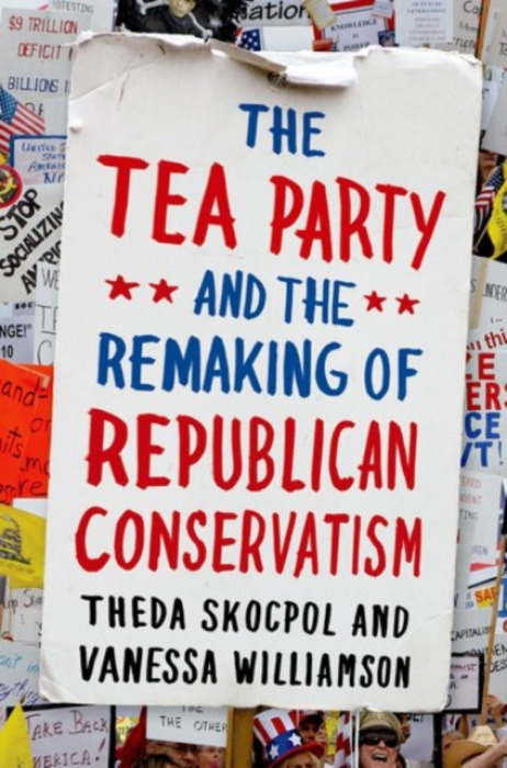 Oxford University Press Inc Tea Party and the Remaking of Republican Conservatism - Skocpol, Theda (Professor of Government and Sociology, Professor of Government and Sociology, Harvard University) a Williamson, Vanessa (Ph.D. Student, Ph.D. Student, Harv