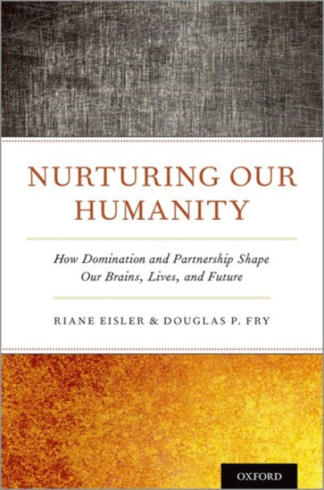 Nurturing Our Humanity, How Domination and Partnership Shape Our Brains, Lives, and Future Oxford University Press Inc