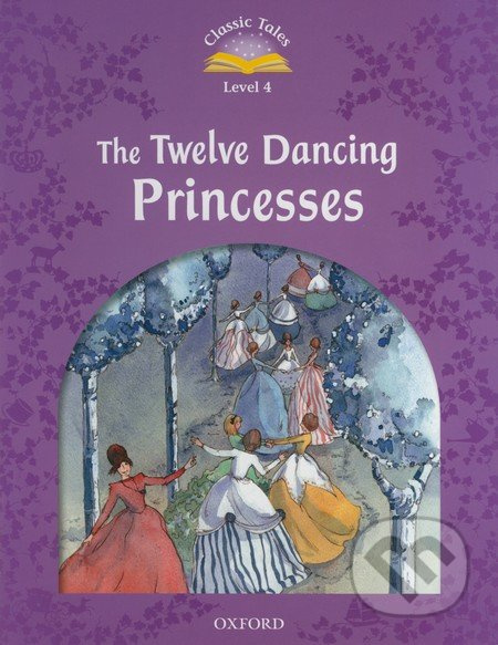 Classic Tales Second Edition Level 4 The Twelve Dancing Princesses Oxford University Press