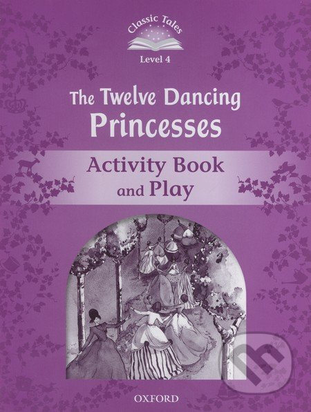 CLASSIC TALES Second Edition Level 4 The Twelve Dancing Princesses Activity Book and Play Oxford University Press