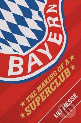 Bayern (The Making of a Superclub) - Uli Hesse - kniha z kategorie Kolektivní sporty