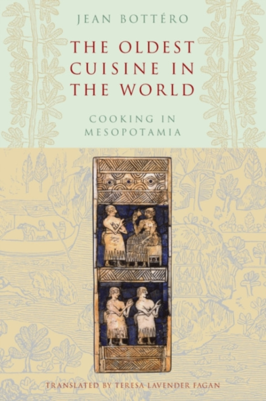 Oldest Cuisine in the World, Cooking in Mesopotamia The University of Chicago Press