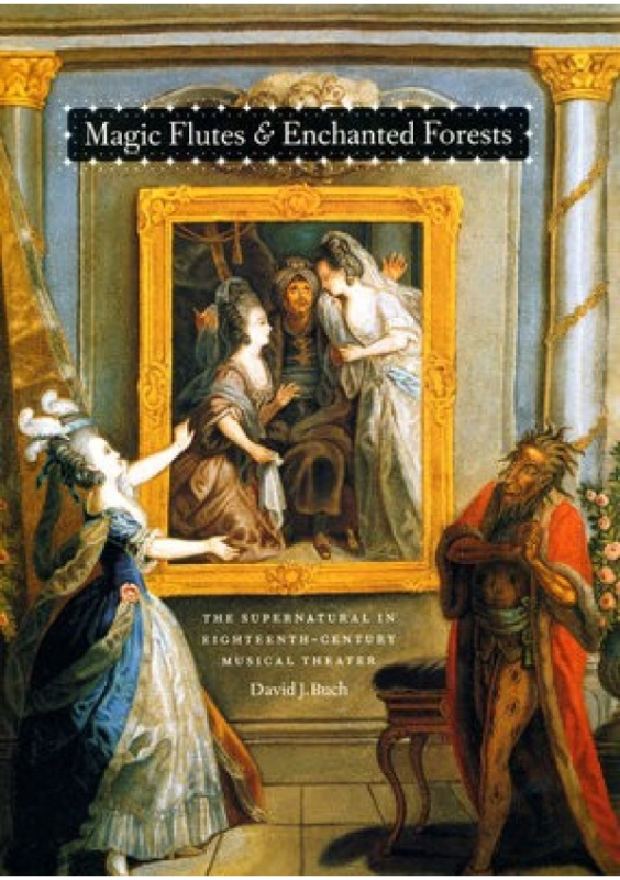 Magic Flutes and Enchanted Forests, The Supernatural in Eighteenth-Century Musical Theater The University of Chicago Press