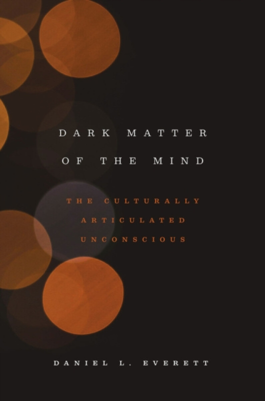 Dark Matter of the Mind â€“ The Culturally Articulated Unconscious - Daniel L. Everett