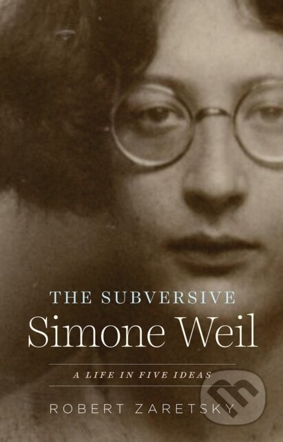 The Subversive Simone Weil (A Life in Five Ideas) - Robert Zaretsky - kniha z kategorie Humanitní a společenské vědy