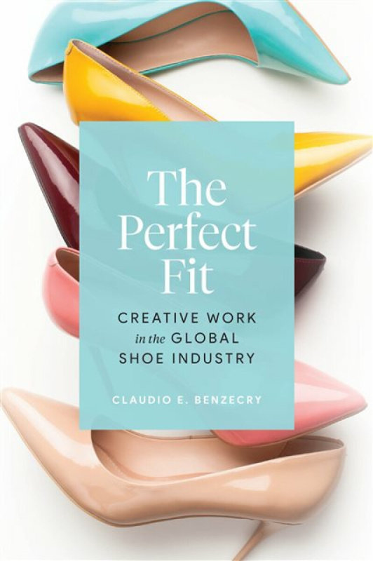 The Perfect Fit â€“ Creative Work in the Global Shoe Industry - Claudio E. Benzecry