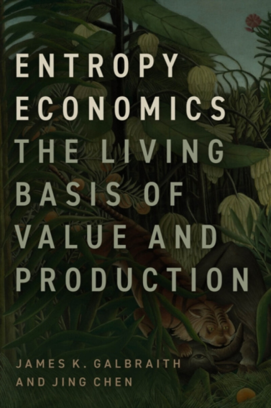 Entropy Economics â€“ The Living Basis of Value and Production - James K. Galbraith, Jing Chen